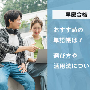 早慶合格に向けたおすすめの単語帳は？選び方や活用法について
