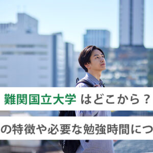 難関国立大学はどこから?入試の特徴や必要な勉強時間について